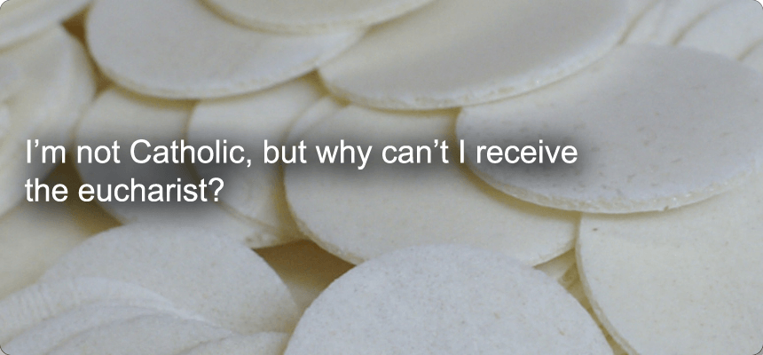 I'm not Catholic, but why can't I receive the eucharist?